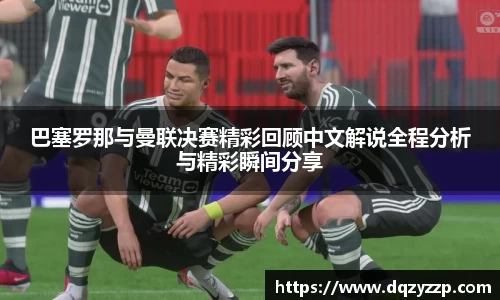 巴塞罗那与曼联决赛精彩回顾中文解说全程分析与精彩瞬间分享